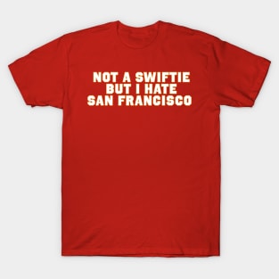 Not A Swiftie But I hate San Francisco T-Shirt